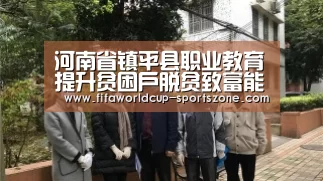 河南省镇平县职业教育提升贫困户脱贫致富能力|世界杯电竞(图2) FIFA World Cup