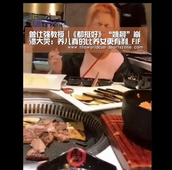 曾仕强教授 |《都挺好》“姚晨”崩溃大哭:养儿真的比养女更有利_FIFA World Cup(图2) 世界杯官方入口
